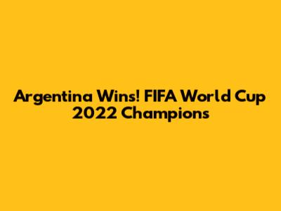 Argentina Wins! FIFA World Cup 2022 Champions