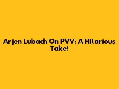 Arjen Lubach On PVV: A Hilarious Take!