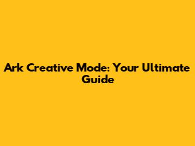 Ark Creative Mode: Your Ultimate Guide