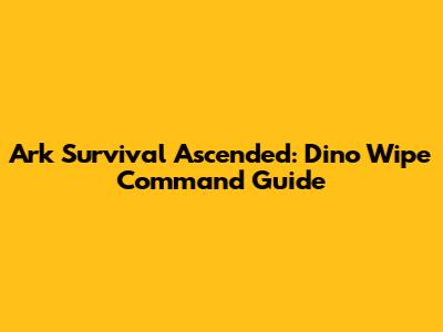 Ark Survival Ascended: Dino Wipe Command Guide