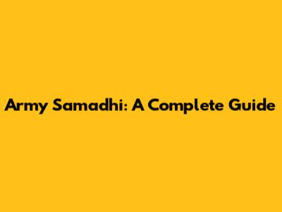 Army Samadhi: A Complete Guide