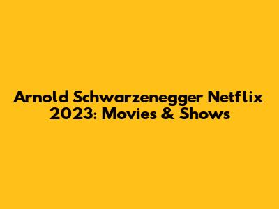 Arnold Schwarzenegger Netflix 2023: Movies & Shows