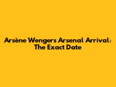 Arsène Wenger's Arsenal Arrival: The Exact Date
