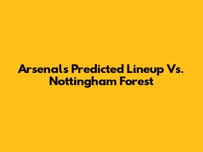 Arsenal's Predicted Lineup Vs. Nottingham Forest