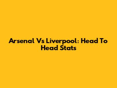 Arsenal Vs Liverpool: Head To Head Stats