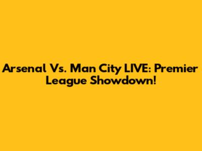 Arsenal Vs. Man City LIVE: Premier League Showdown!