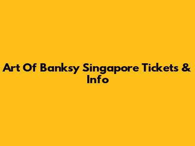 Art Of Banksy Singapore Tickets & Info