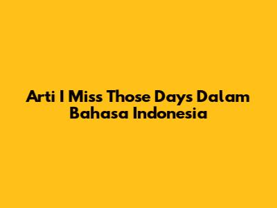 Arti "I Miss Those Days" Dalam Bahasa Indonesia