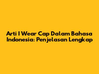 Arti "I Wear Cap" Dalam Bahasa Indonesia: Penjelasan Lengkap