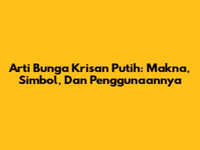 Arti Bunga Krisan Putih: Makna, Simbol, Dan Penggunaannya