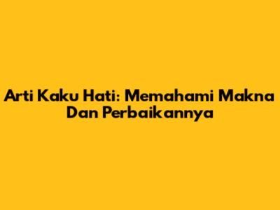 Arti Kaku Hati: Memahami Makna Dan Perbaikannya