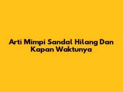 Arti Mimpi Sandal Hilang Dan Kapan Waktunya