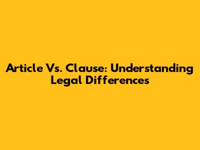 Article Vs. Clause: Understanding Legal Differences
