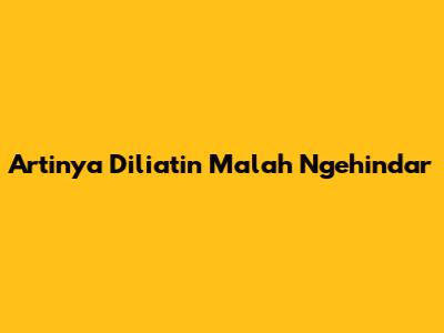 Artinya Diliatin Malah Ngehindar