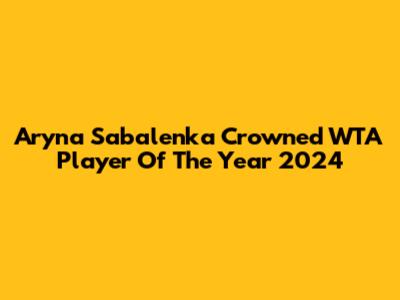 Aryna Sabalenka Crowned WTA Player Of The Year 2024