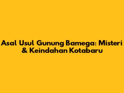 Asal Usul Gunung Bamega: Misteri & Keindahan Kotabaru