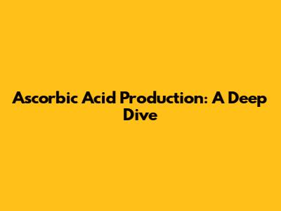 Ascorbic Acid Production: A Deep Dive