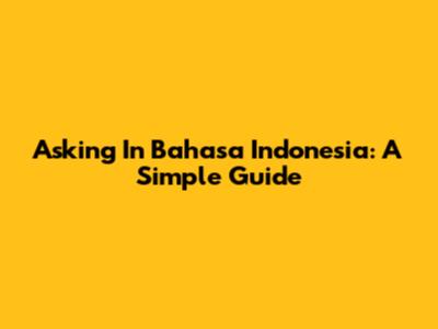 Asking In Bahasa Indonesia: A Simple Guide