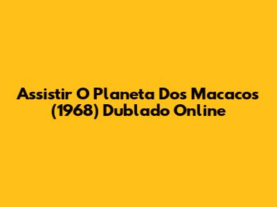 Assistir O Planeta Dos Macacos (1968) Dublado Online
