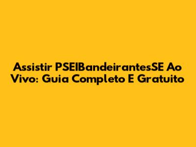 Assistir PSEIBandeirantesSE Ao Vivo: Guia Completo E Gratuito