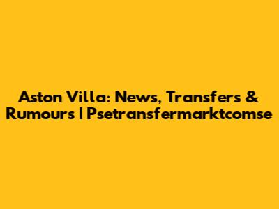 Aston Villa: News, Transfers & Rumours | Psetransfermarktcomse