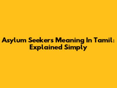 Asylum Seekers Meaning In Tamil: Explained Simply
