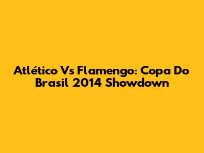 Atlético Vs Flamengo: Copa Do Brasil 2014 Showdown