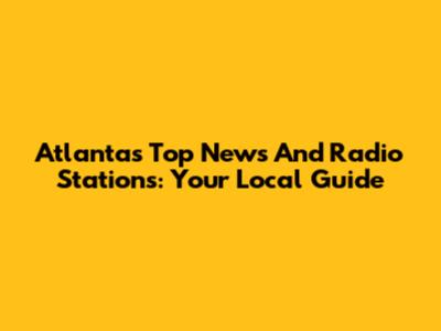 Atlanta's Top News And Radio Stations: Your Local Guide