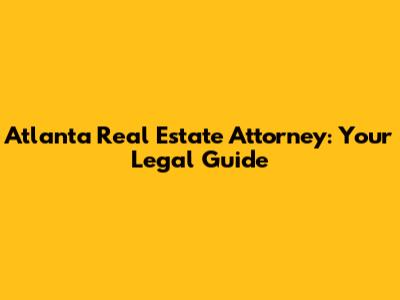 Atlanta Real Estate Attorney: Your Legal Guide