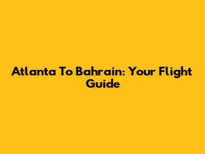 Atlanta To Bahrain: Your Flight Guide
