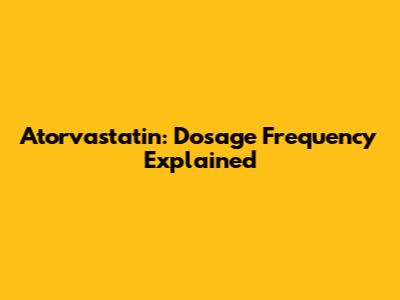 Atorvastatin: Dosage Frequency Explained