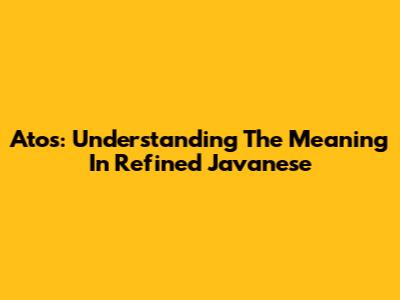 Atos: Understanding The Meaning In Refined Javanese