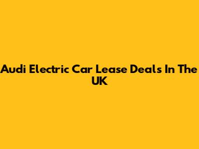 Audi Electric Car Lease Deals In The UK