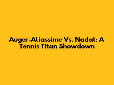 Auger-Aliassime Vs. Nadal: A Tennis Titan Showdown