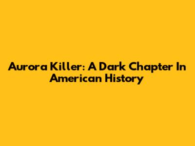 Aurora Killer: A Dark Chapter In American History