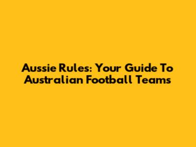Aussie Rules: Your Guide To Australian Football Teams