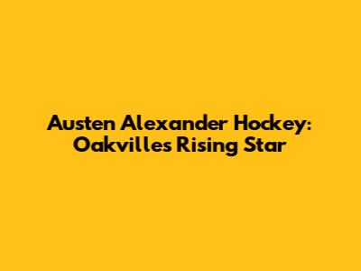 Austen Alexander Hockey: Oakville's Rising Star