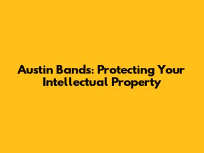 Austin Bands: Protecting Your Intellectual Property