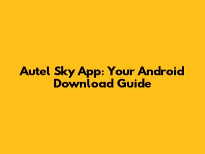 Autel Sky App: Your Android Download Guide
