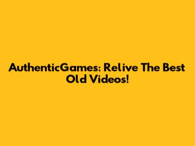 AuthenticGames: Relive The Best Old Videos!
