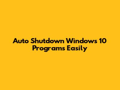 Auto Shutdown Windows 10 Programs Easily