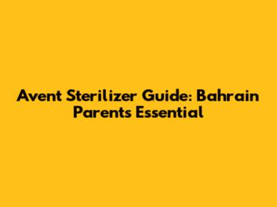 Avent Sterilizer Guide: Bahrain Parents' Essential