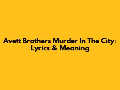 Avett Brothers' "Murder In The City": Lyrics & Meaning