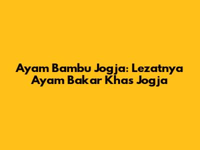 Ayam Bambu Jogja: Lezatnya Ayam Bakar Khas Jogja