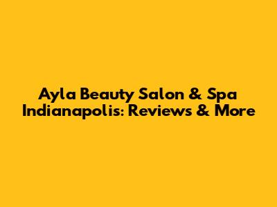 Ayla Beauty Salon & Spa Indianapolis: Reviews & More