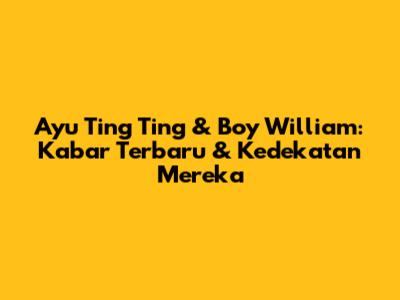 Ayu Ting Ting & Boy William: Kabar Terbaru & Kedekatan Mereka