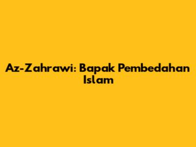 Az-Zahrawi: Bapak Pembedahan Islam
