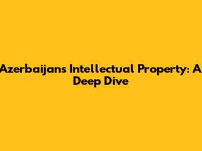 Azerbaijan's Intellectual Property: A Deep Dive