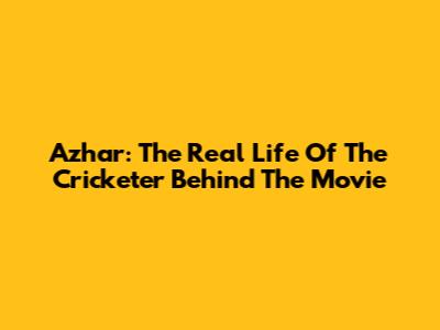 Azhar: The Real Life Of The Cricketer Behind The Movie