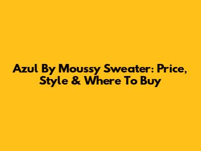 Azul By Moussy Sweater: Price, Style & Where To Buy